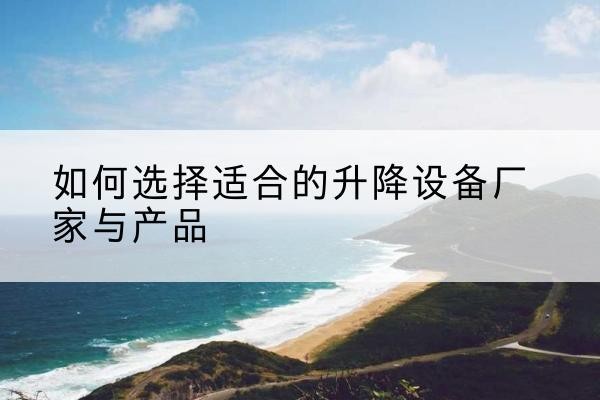 崇州电动升降平台厂家-如何选择适合的升降设备厂家与产品