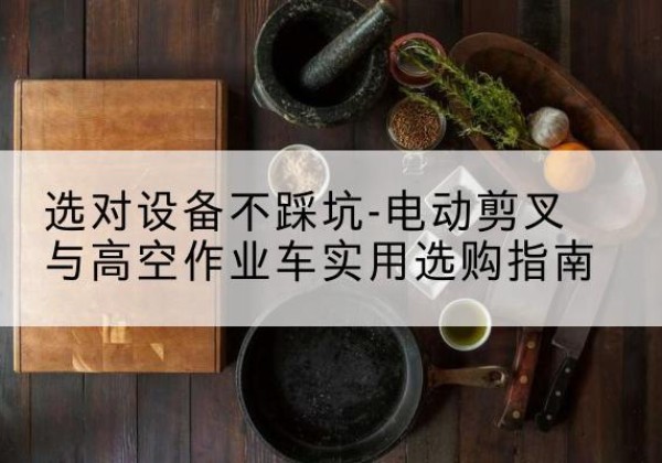 崇州电动剪叉升降平台怎么选-选对设备不踩坑-电动剪叉与高空作业车实用选购指南