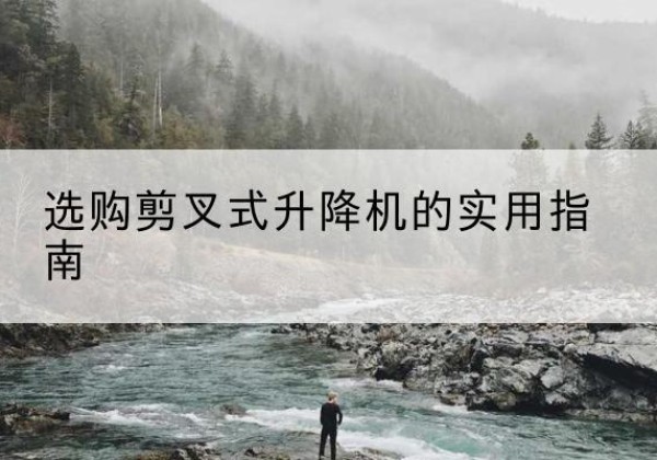 崇州剪叉式升降机怎么选-选购剪叉式升降机的实用指南